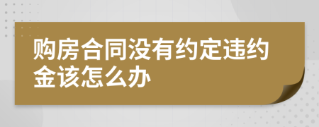 购房合同没有约定违约金该怎么办