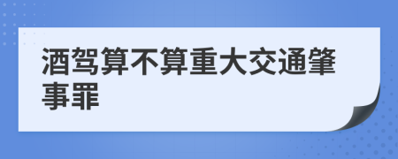 酒驾算不算重大交通肇事罪