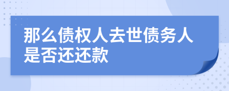 那么债权人去世债务人是否还还款