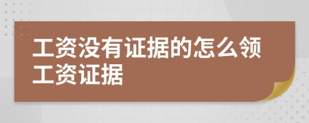 工资没有证据的怎么领工资证据