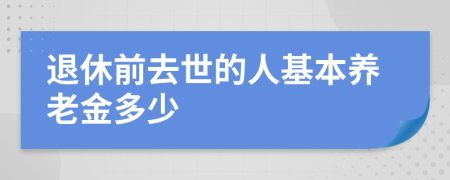 退休前去世的人基本养老金多少