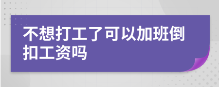 不想打工了可以加班倒扣工资吗