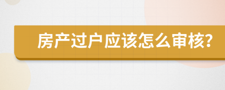 房产过户应该怎么审核？