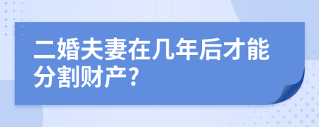 二婚夫妻在几年后才能分割财产?