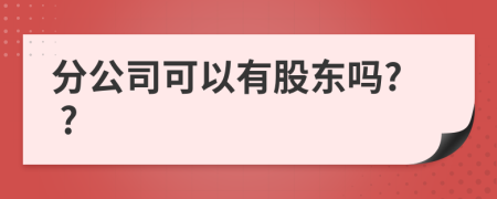 分公司可以有股东吗? ?