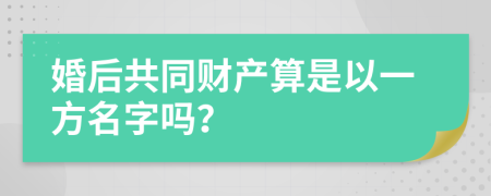 婚后共同财产算是以一方名字吗？