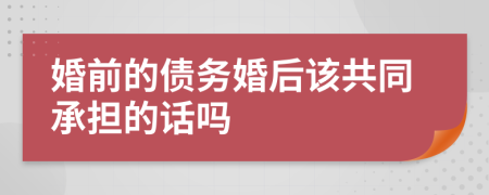 婚前的债务婚后该共同承担的话吗