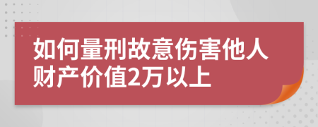 如何量刑故意伤害他人财产价值2万以上