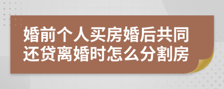 婚前个人买房婚后共同还贷离婚时怎么分割房