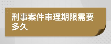 刑事案件审理期限需要多久