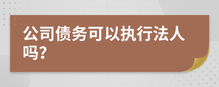 公司债务可以执行法人吗？