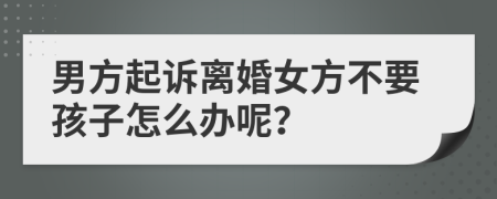 男方起诉离婚女方不要孩子怎么办呢？