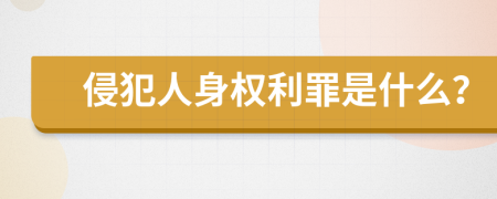 侵犯人身权利罪是什么？