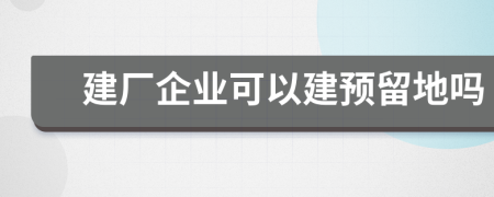 建厂企业可以建预留地吗