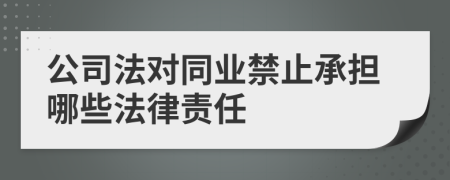 公司法对同业禁止承担哪些法律责任