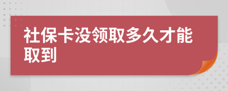 社保卡没领取多久才能取到