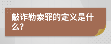 敲诈勒索罪的定义是什么？