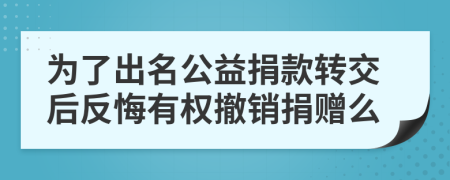 为了出名公益捐款转交后反悔有权撤销捐赠么