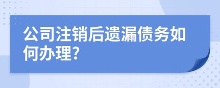 公司注销后遗漏债务如何办理?