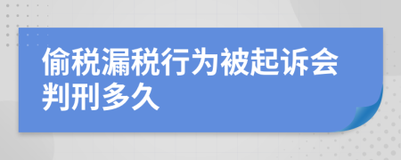 偷税漏税行为被起诉会判刑多久