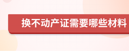 换不动产证需要哪些材料