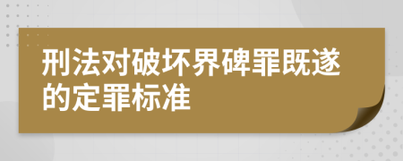 刑法对破坏界碑罪既遂的定罪标准