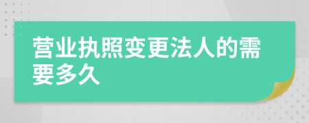 营业执照变更法人的需要多久