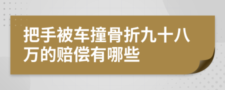 把手被车撞骨折九十八万的赔偿有哪些