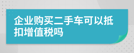 企业购买二手车可以抵扣增值税吗