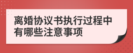 离婚协议书执行过程中有哪些注意事项