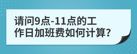 请问9点-11点的工作日加班费如何计算？