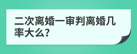 二次离婚一审判离婚几率大么？