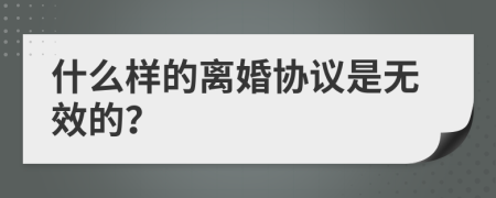 什么样的离婚协议是无效的？