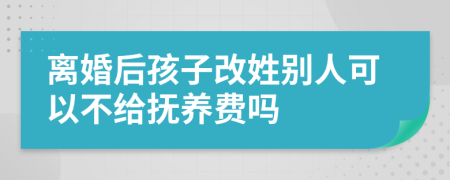 离婚后孩子改姓别人可以不给抚养费吗