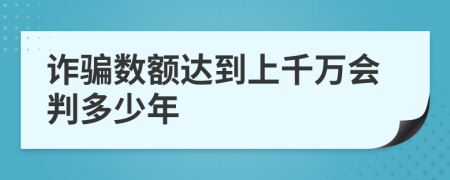 诈骗数额达到上千万会判多少年