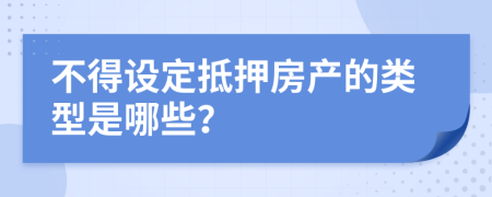 不得设定抵押房产的类型是哪些？