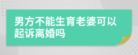 男方不能生育老婆可以起诉离婚吗