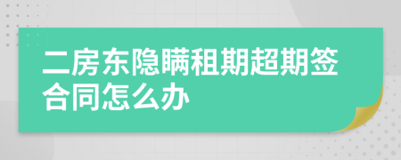 二房东隐瞒租期超期签合同怎么办