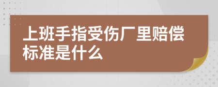 上班手指受伤厂里赔偿标准是什么