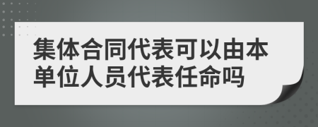 集体合同代表可以由本单位人员代表任命吗