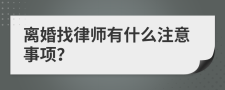 离婚找律师有什么注意事项？