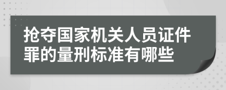 抢夺国家机关人员证件罪的量刑标准有哪些