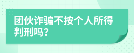 团伙诈骗不按个人所得判刑吗？