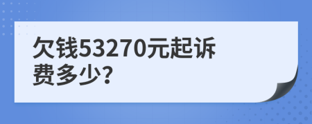 欠钱53270元起诉费多少？