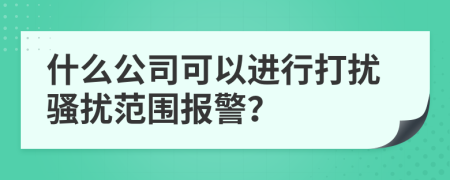 什么公司可以进行打扰骚扰范围报警？