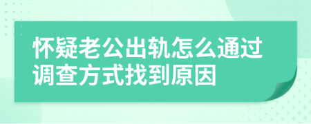 怀疑老公出轨怎么通过调查方式找到原因