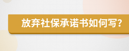 放弃社保承诺书如何写？