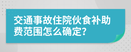 交通事故住院伙食补助费范围怎么确定？