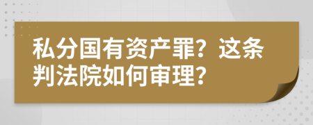 私分国有资产罪？这条判法院如何审理？