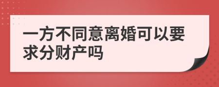 一方不同意离婚可以要求分财产吗